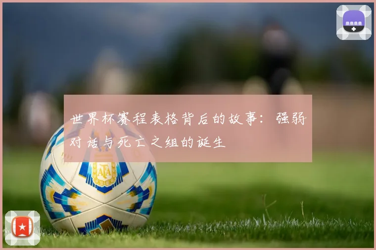 世界杯赛程表格背后的故事：强弱对话与死亡之组的诞生